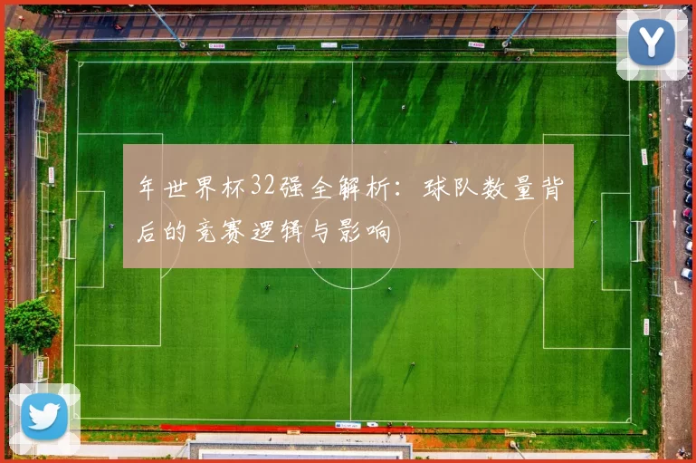 年世界杯32强全解析：球队数量背后的竞赛逻辑与影响