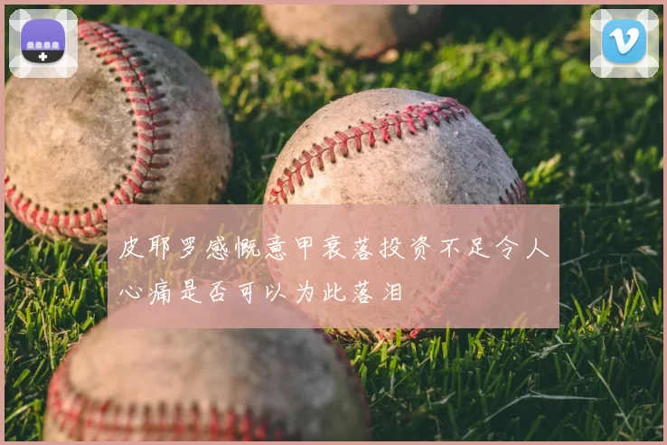 皮耶罗感慨意甲衰落投资不足令人心痛是否可以为此落泪
