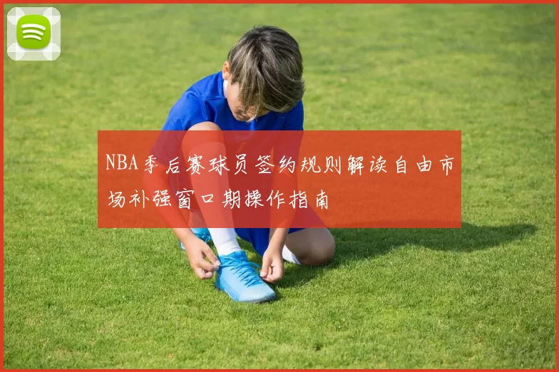 NBA季后赛球员签约规则解读自由市场补强窗口期操作指南