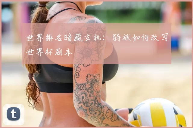 世界排名暗藏玄机：弱旅如何改写世界杯剧本