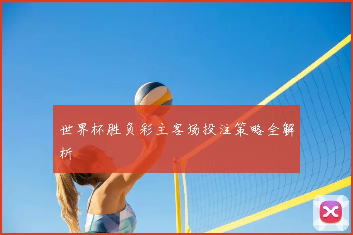 世界杯胜负彩主客场投注策略全解析