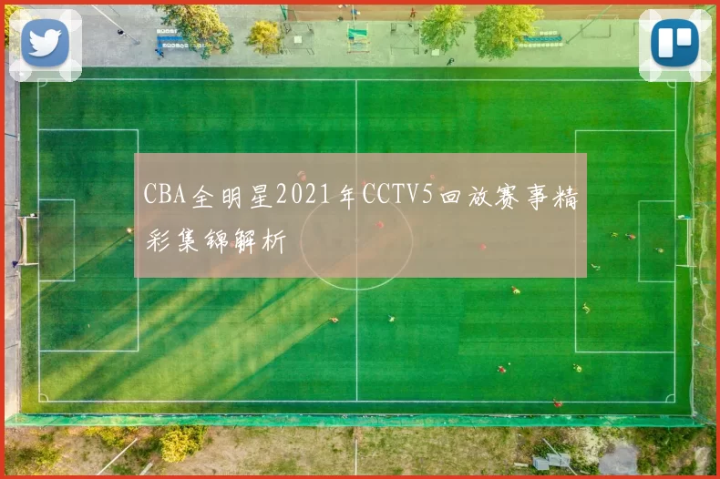 CBA全明星2021年CCTV5回放赛事精彩集锦解析