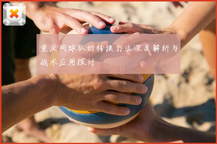 重庆网球队的转换打法深度解析与战术应用探讨