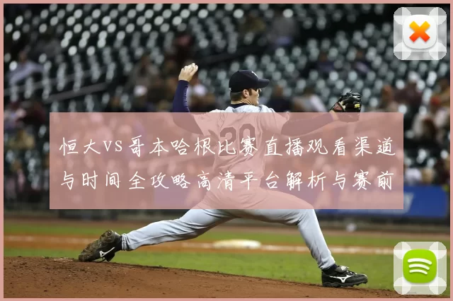 恒大vs哥本哈根比赛直播观看渠道与时间全攻略高清平台解析与赛前看点汇总