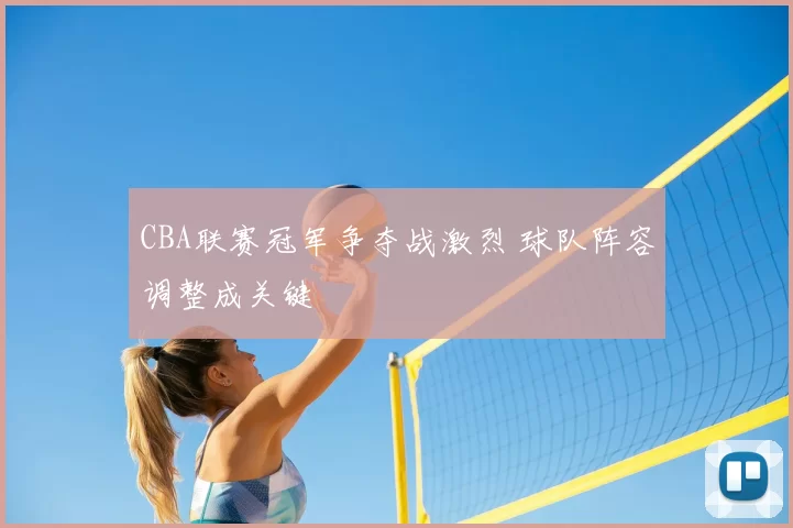 CBA联赛冠军争夺战激烈 球队阵容调整成关键