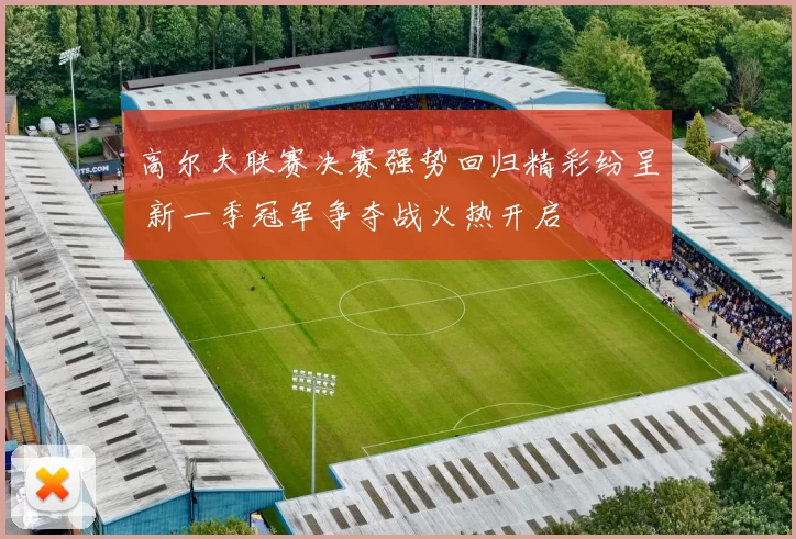 高尔夫联赛决赛强势回归精彩纷呈 新一季冠军争夺战火热开启