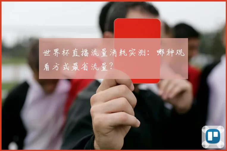 世界杯直播流量消耗实测:哪种观看方式最省流量?