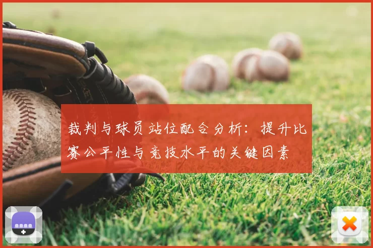 裁判与球员站位配合分析：提升比赛公平性与竞技水平的关键因素
