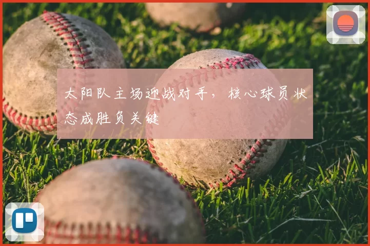 太阳队主场迎战对手，核心球员状态成胜负关键