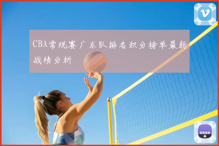 CBA常规赛广东队排名积分榜单最新战绩分析