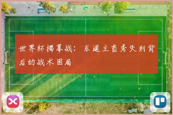 世界杯揭幕战:东道主首秀失利背后的战术困局