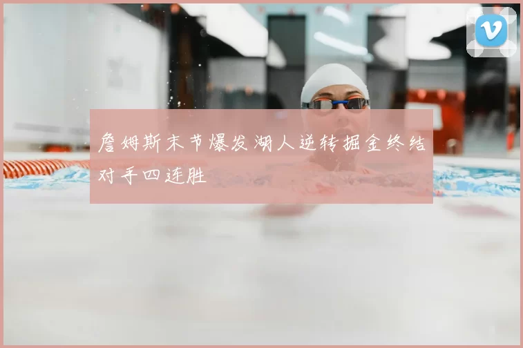 詹姆斯末节爆发湖人逆转掘金终结对手四连胜
