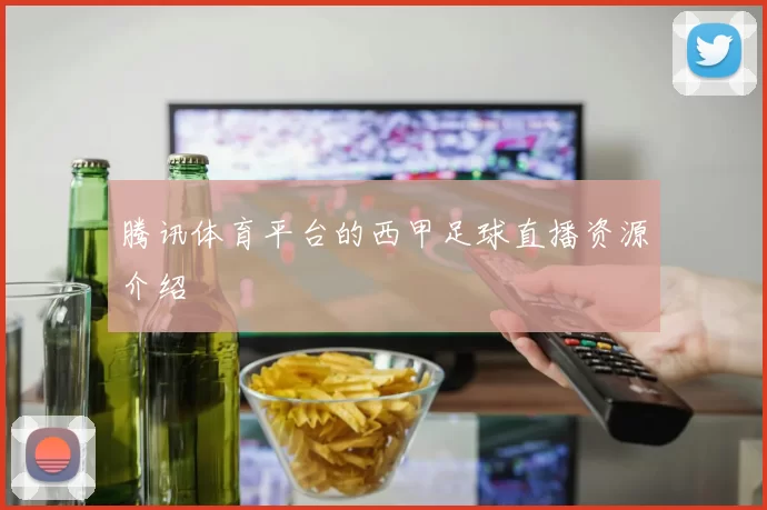 腾讯体育平台的西甲足球直播资源介绍