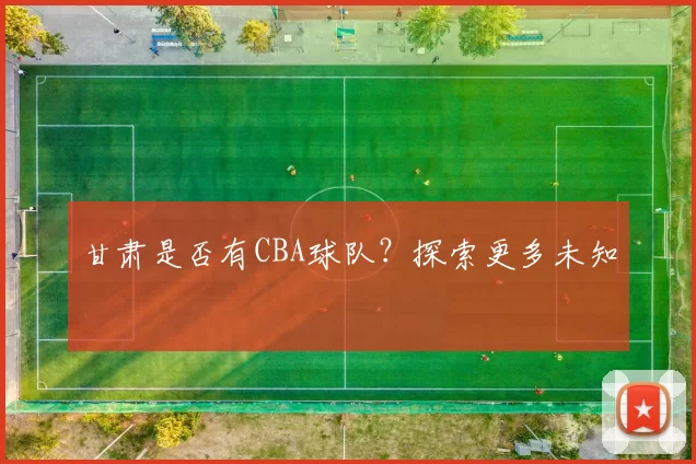 甘肃是否有CBA球队？探索更多未知