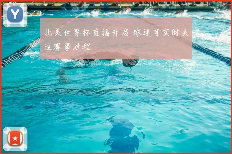 北美世界杯直播开启 球迷可实时关注赛事进程