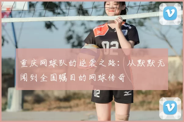 重庆网球队的逆袭之路：从默默无闻到全国瞩目的网球传奇