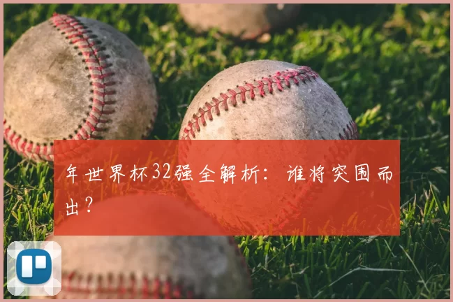 年世界杯32强全解析：谁将突围而出？