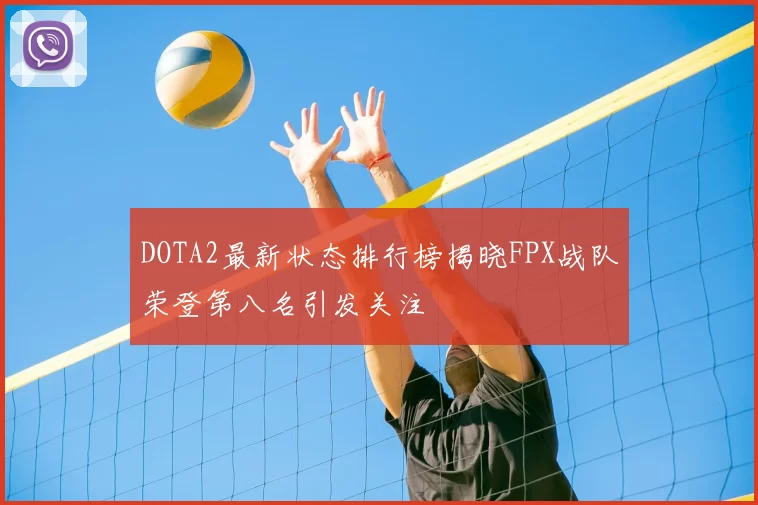 DOTA2最新状态排行榜揭晓FPX战队荣登第八名引发关注