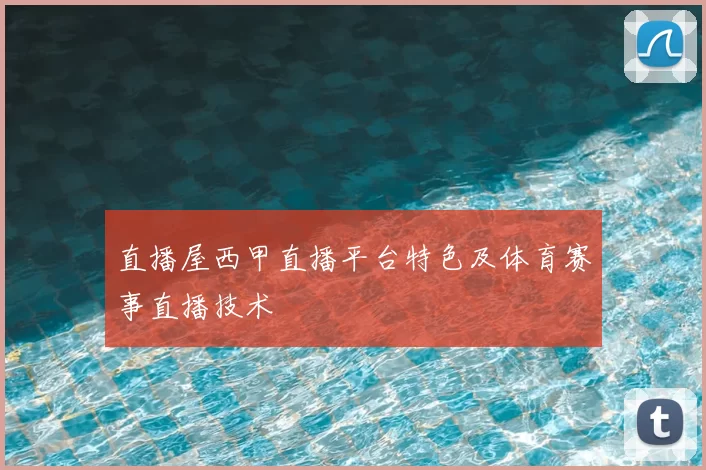 直播屋西甲直播平台特色及体育赛事直播技术