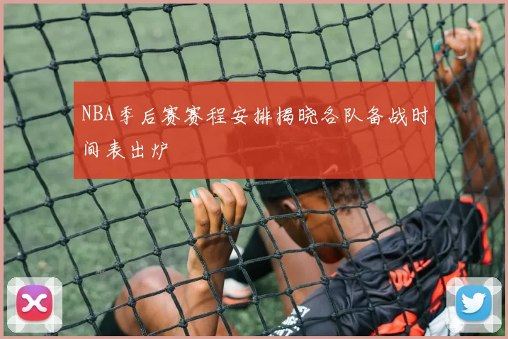 NBA季后赛赛程安排揭晓各队备战时间表出炉