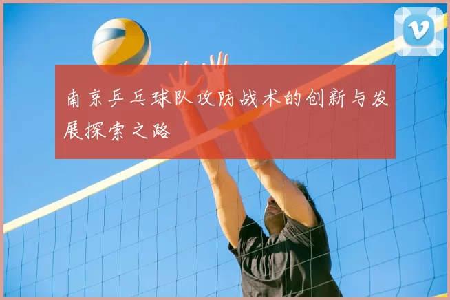 南京乒乓球队攻防战术的创新与发展探索之路