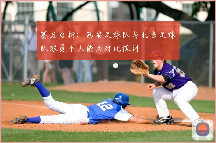赛后分析：西安足球队与北京足球队球员个人能力对比探讨
