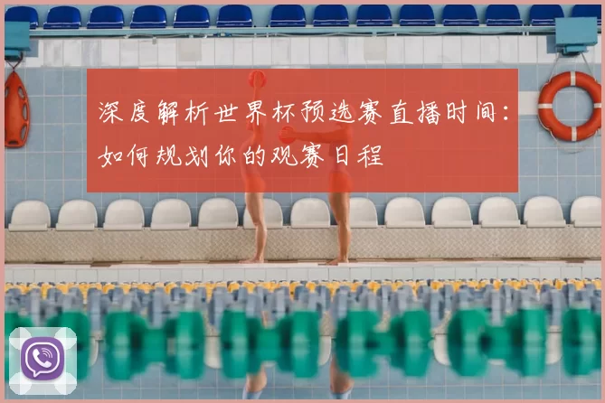 深度解析世界杯预选赛直播时间：如何规划你的观赛日程