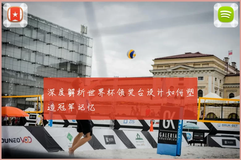 深度解析世界杯领奖台设计如何塑造冠军记忆