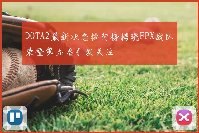 DOTA2最新状态排行榜揭晓FPX战队荣登第九名引发关注