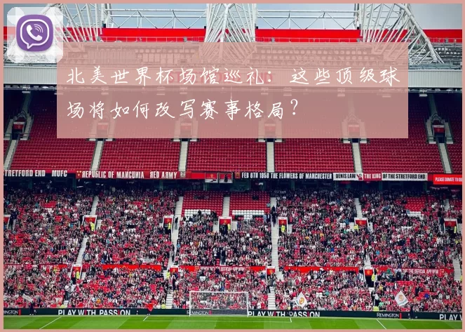 北美世界杯场馆巡礼:这些顶级球场将如何改写赛事格局?