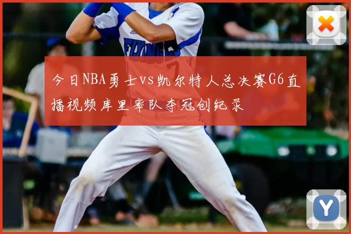 今日NBA勇士vs凯尔特人总决赛G6直播视频库里率队夺冠创纪录