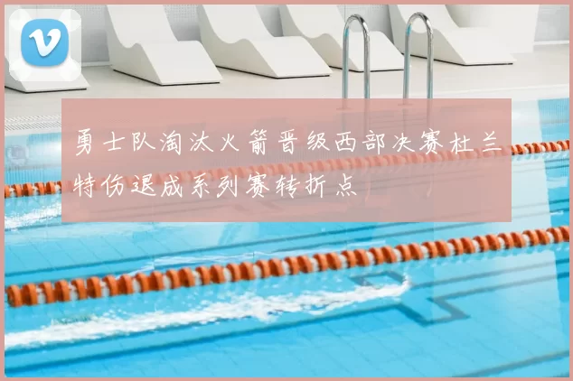 勇士队淘汰火箭晋级西部决赛杜兰特伤退成系列赛转折点