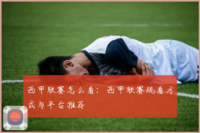 西甲联赛怎么看：西甲联赛观看方式与平台推荐