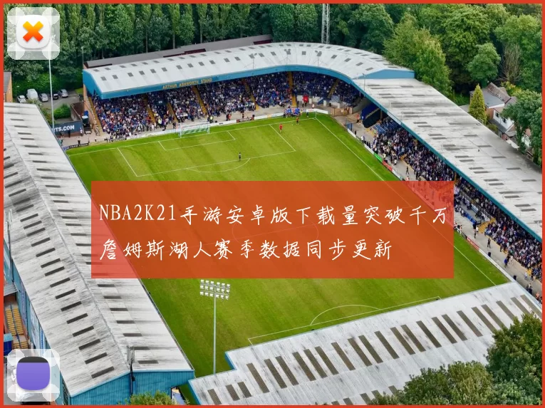 NBA2K21手游安卓版下载量突破千万詹姆斯湖人赛季数据同步更新