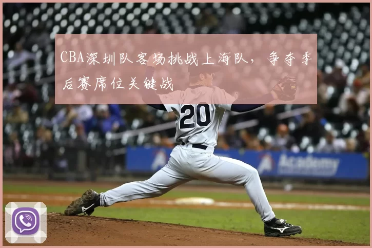 CBA深圳队客场挑战上海队，争夺季后赛席位关键战
