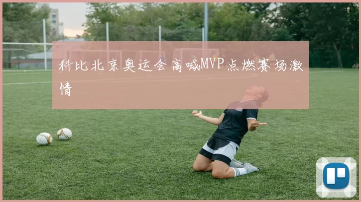 科比北京奥运会高喊MVP点燃赛场激情