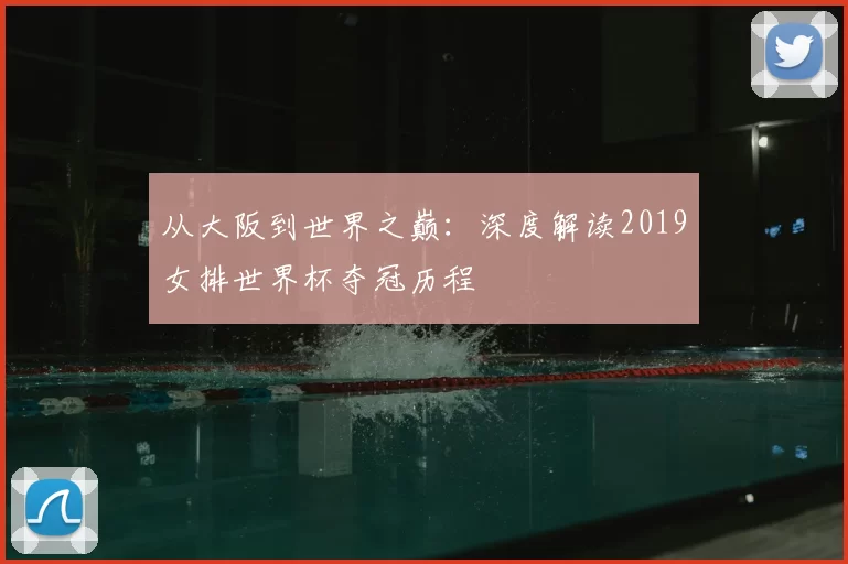 从大阪到世界之巅:深度解读2019女排世界杯夺冠历程