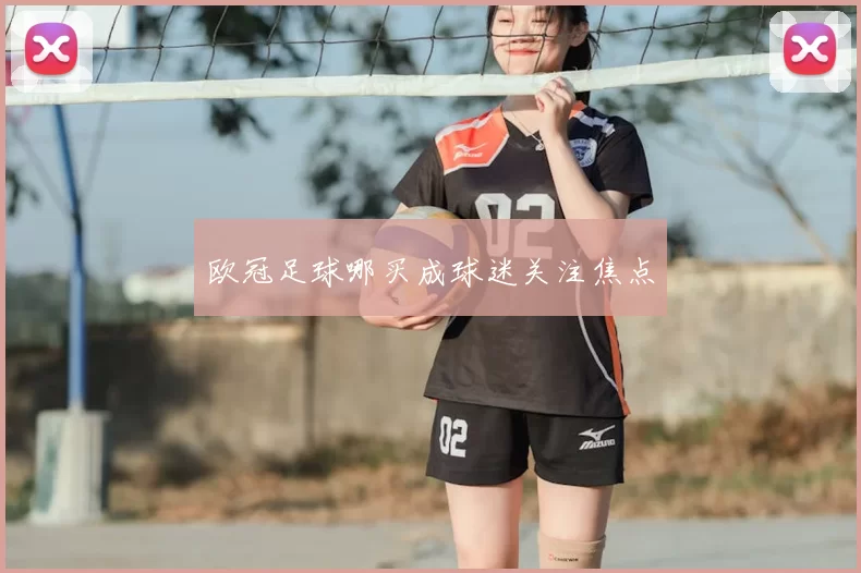 欧冠足球哪买成球迷关注焦点