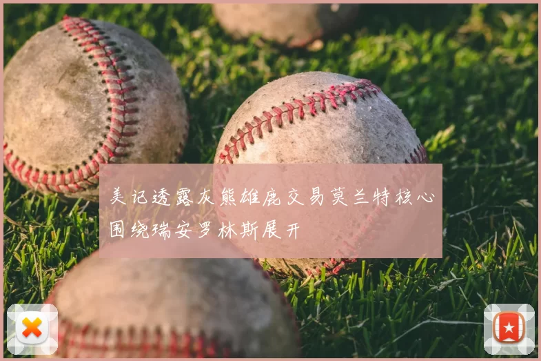 美记透露灰熊雄鹿交易莫兰特核心围绕瑞安罗林斯展开