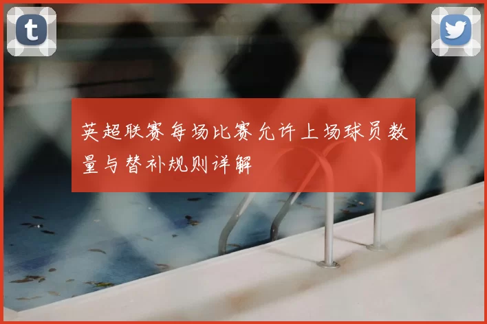 英超联赛每场比赛允许上场球员数量与替补规则详解