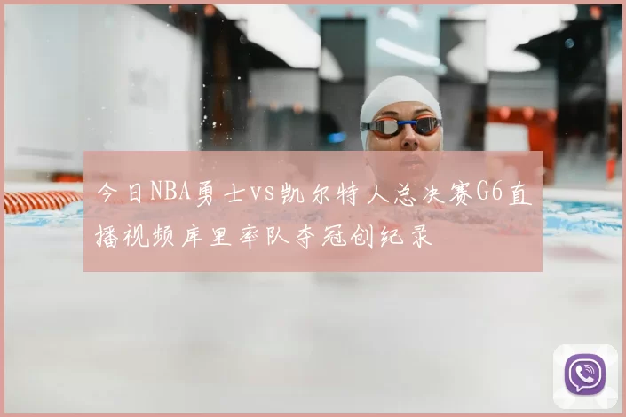 今日NBA勇士vs凯尔特人总决赛G6直播视频库里率队夺冠创纪录