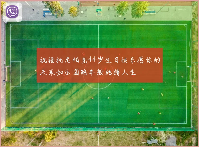 祝福托尼帕克44岁生日快乐愿你的未来如法国跑车般驰骋人生