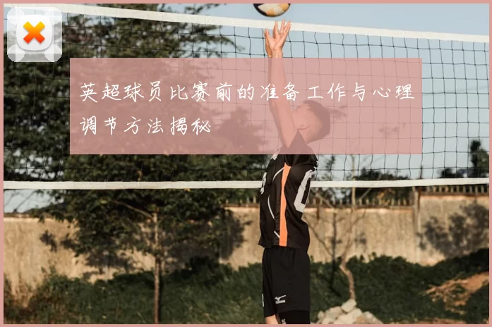 英超球员比赛前的准备工作与心理调节方法揭秘
