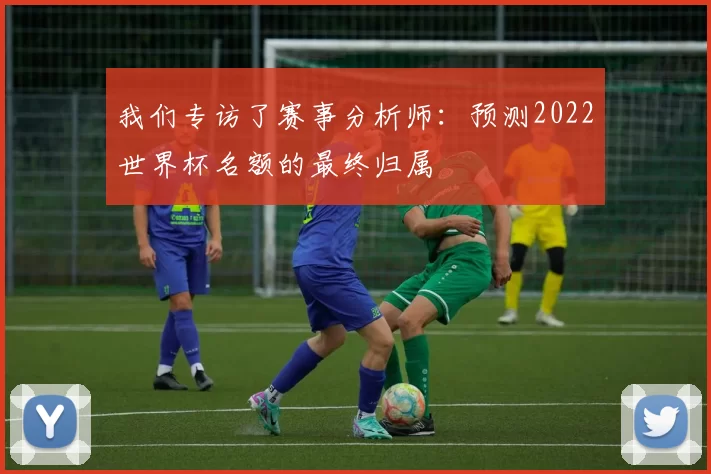 我们专访了赛事分析师：预测2022世界杯名额的最终归属