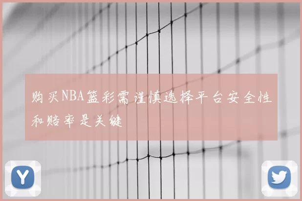 购买NBA篮彩需谨慎选择平台安全性和赔率是关键