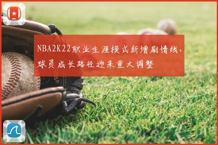 NBA2K22职业生涯模式新增剧情线，球员成长路径迎来重大调整