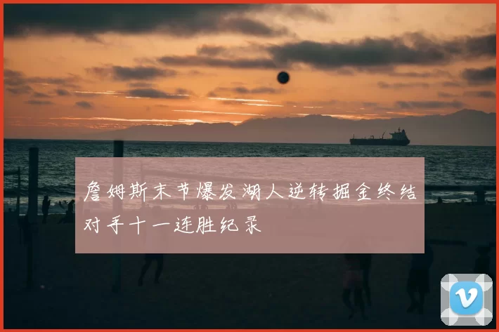 詹姆斯末节爆发湖人逆转掘金终结对手十一连胜纪录