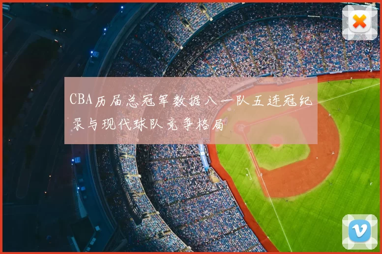 CBA历届总冠军数据八一队五连冠纪录与现代球队竞争格局