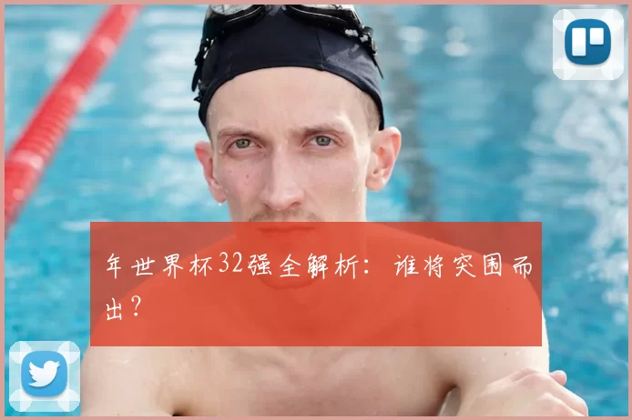 年世界杯32强全解析：谁将突围而出？