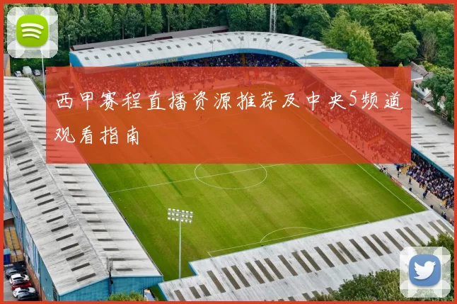 西甲赛程直播资源推荐及中央5频道观看指南